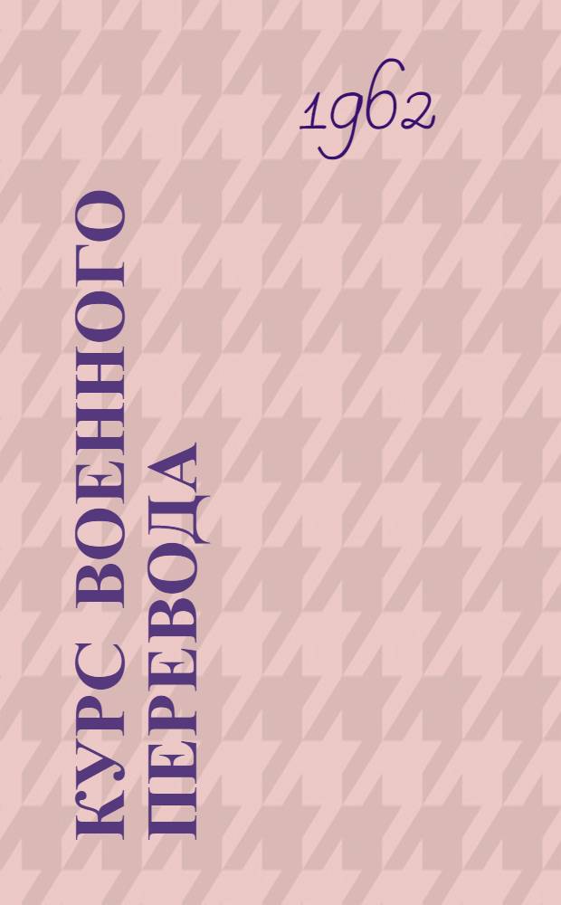 Курс военного перевода : Англ. яз. [В 2 ч.] Ч. 1-. Ч. 2. Прил.