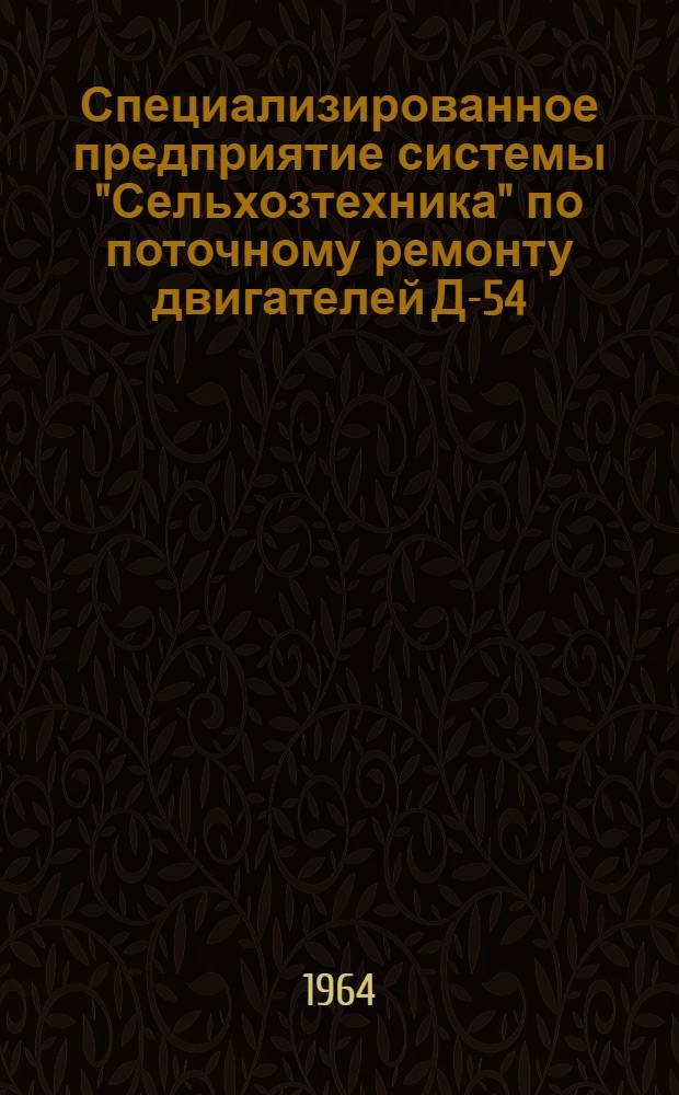 Специализированное предприятие системы "Сельхозтехника" по поточному ремонту двигателей Д-54, Д-40, СМД-7, СМД-14 с производственной программой 3000 штук в год : Ч. 1-. Ч. 1 : Технологическая часть (одностадийный проект)