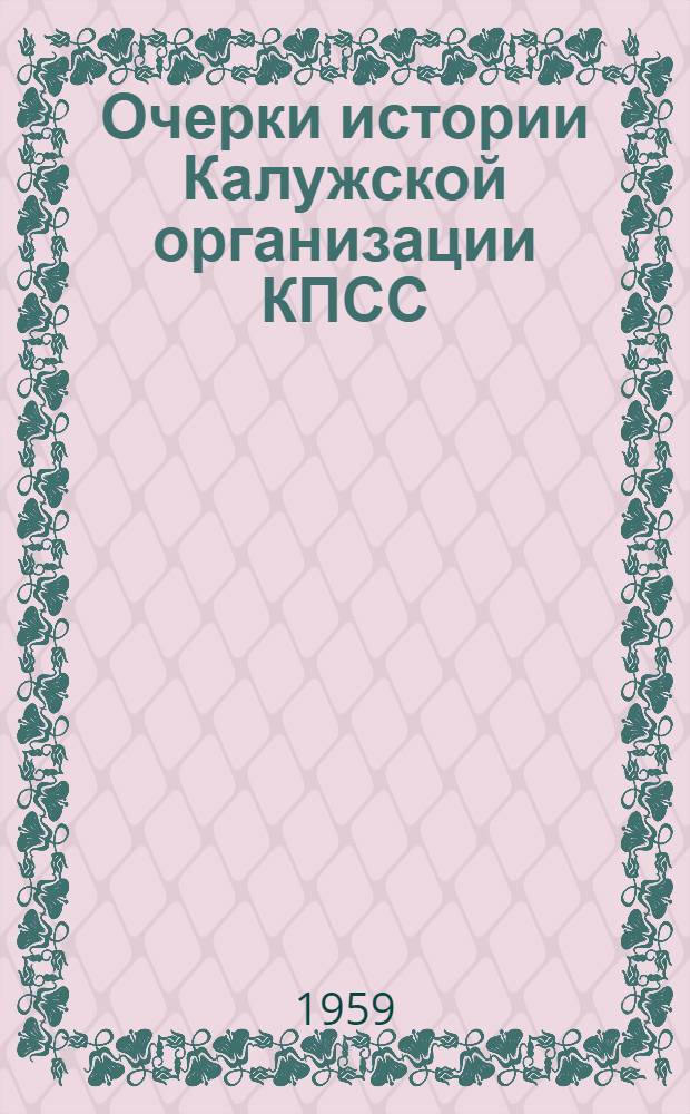 Очерки истории Калужской организации КПСС : Ч. 1-