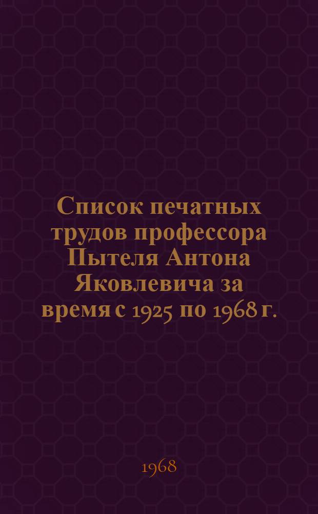 Список печатных трудов профессора Пытеля Антона Яковлевича за время с 1925 по 1968 г.