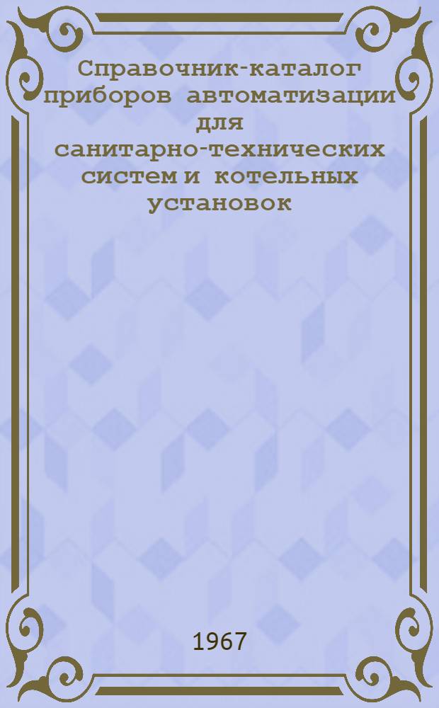 Справочник-каталог приборов автоматизации для санитарно-технических систем и котельных установок : [На 1 янв. 1967 г.] Ч. 1-. Ч. 1 : Листы 106-219