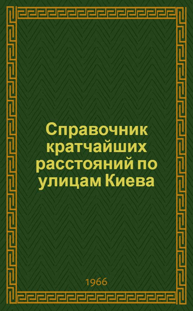 Справочник кратчайших расстояний по улицам Киева : В 3 т. [Утв. Испол. ком. Гор. Совета депутатов трудящихся 12/III 1966 г.] Т. 1-3. Т. 3