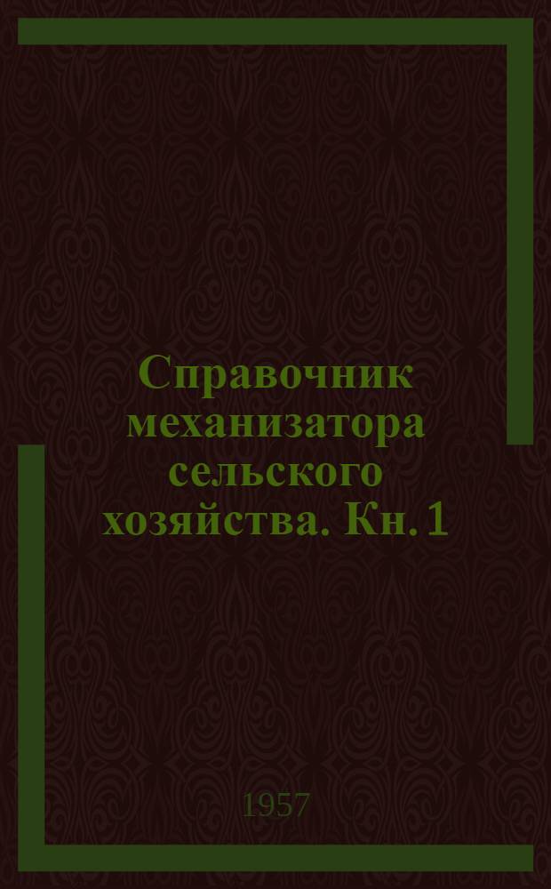 Справочник механизатора сельского хозяйства. Кн. 1 : Тракторы и автомобили. Сельскохозяйственные машины и орудия. Эксплуатация машинно-тракторного парка