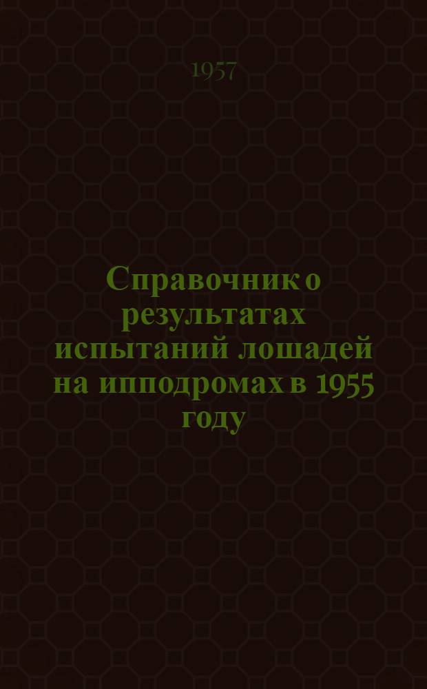 Справочник о результатах испытаний лошадей на ипподромах в 1955 году : Кн. 1-2. Кн. 2 : Лошади верховых пород