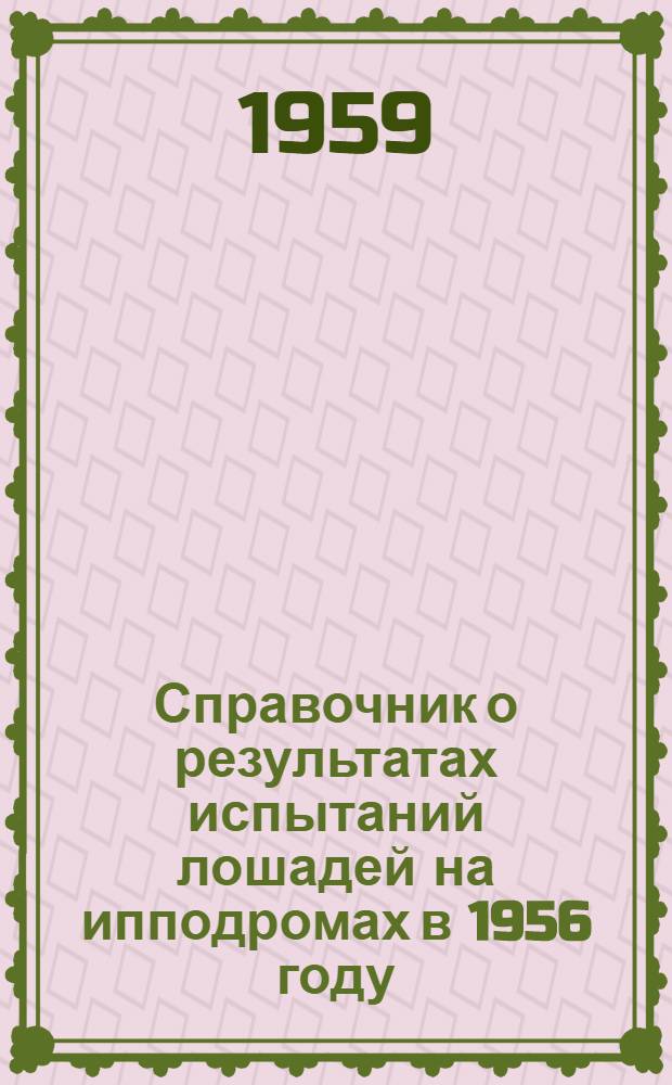 Справочник о результатах испытаний лошадей на ипподромах в 1956 году : Кн. 1-. Кн. 1 : Лошади рысистых пород