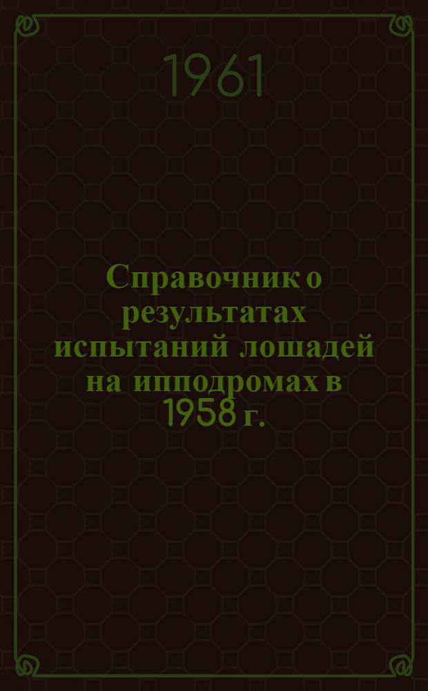 Справочник о результатах испытаний лошадей на ипподромах в 1958 г.