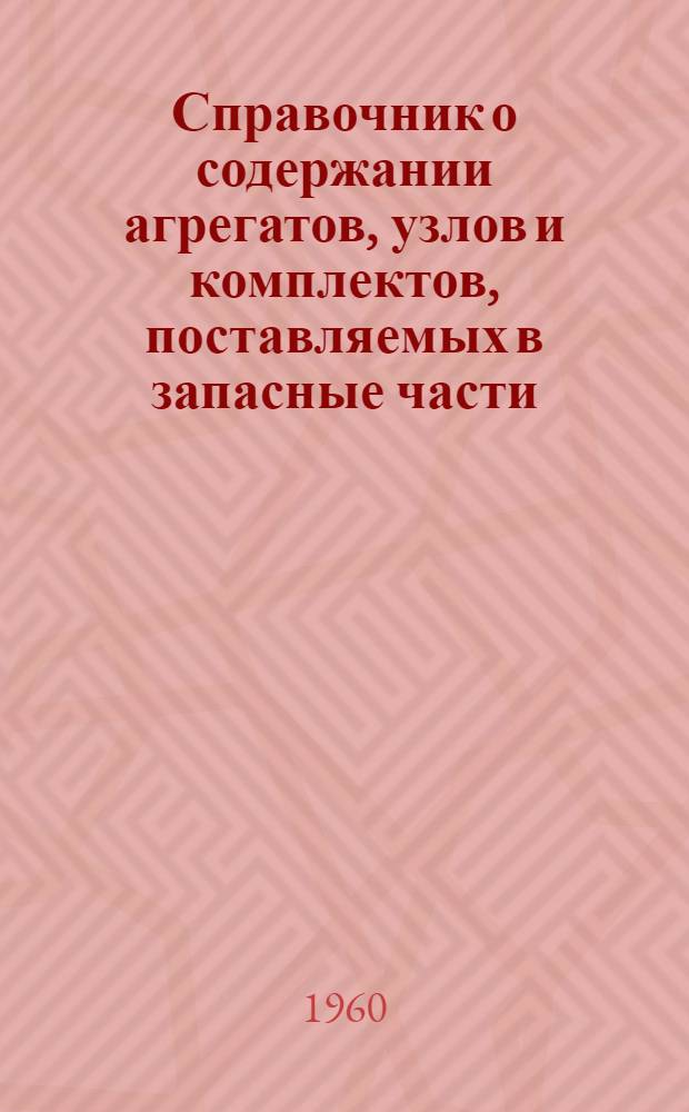 Справочник о содержании агрегатов, узлов и комплектов, поставляемых в запасные части : В 3 вып. : Вып. 1-