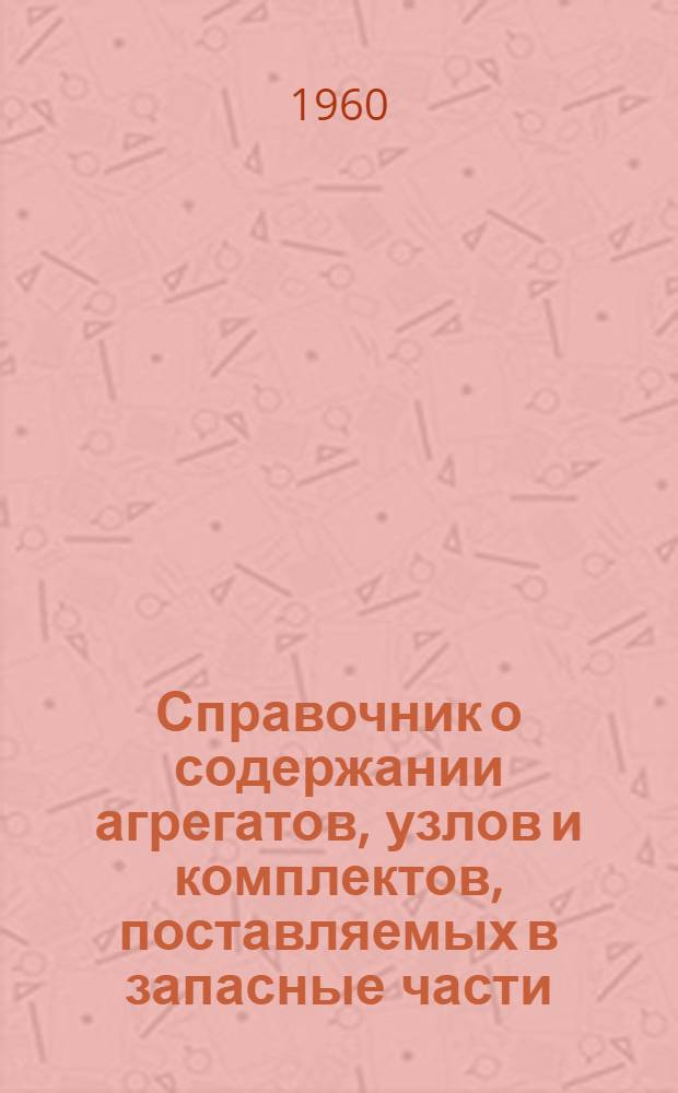 Справочник о содержании агрегатов, узлов и комплектов, поставляемых в запасные части : [В 3 вып.] Вып. 1-. Вып. 3 : Агрегаты, узлы и комплекты тракторов
