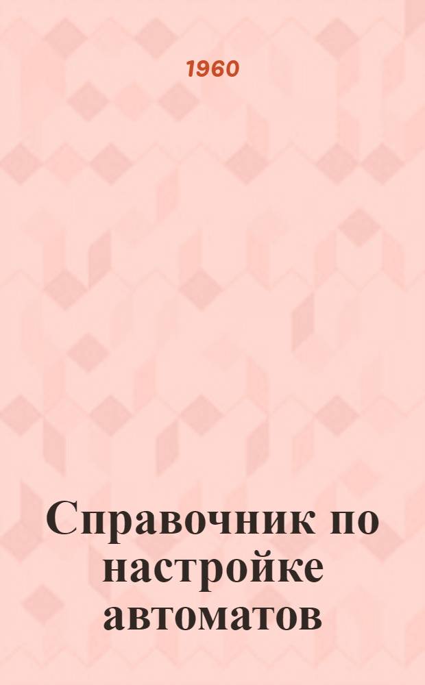 Справочник по настройке автоматов : Ч. 2-. Ч. 3 и 4 : Многошпиндельные токарные автоматы