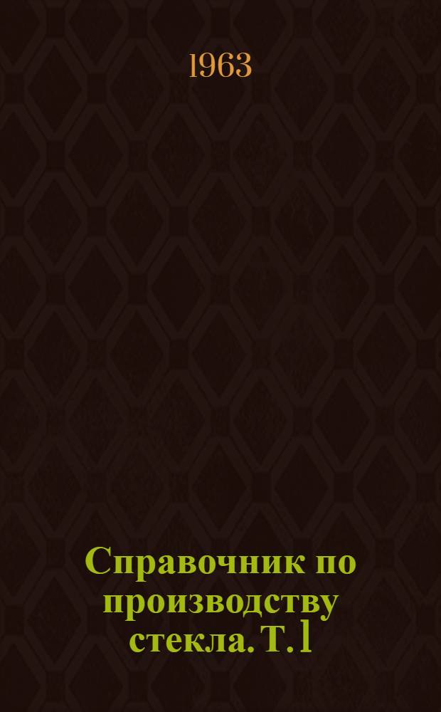 Справочник по производству стекла. Т. 1