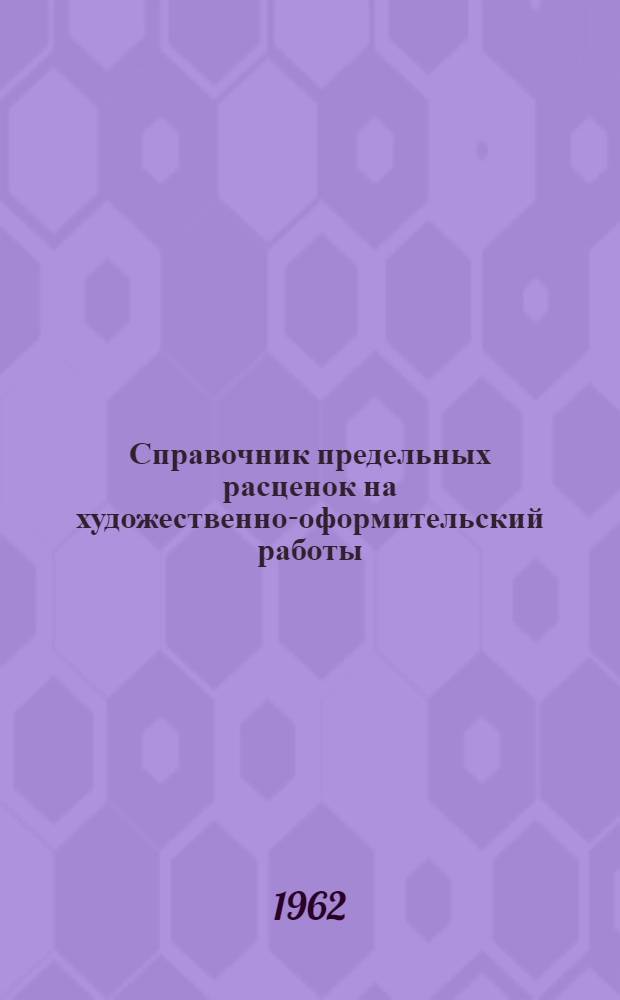 Справочник предельных расценок на художественно-оформительский работы : Утв. М-вом финансов СССР, М-вом внешней торговли, М-вом культуры СССР в 1961 г