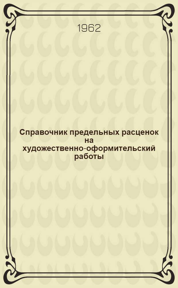Справочник предельных расценок на художественно-оформительский работы : Утв. М-вом финансов СССР, М-вом внешней торговли, М-вом культуры СССР в 1961 г