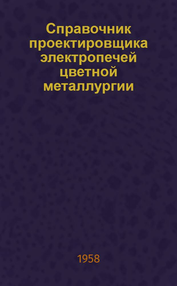 Справочник проектировщика электропечей цветной металлургии : [В 4 ч.] Ч. 1-. Ч. 1 : Руднотермические электропечи