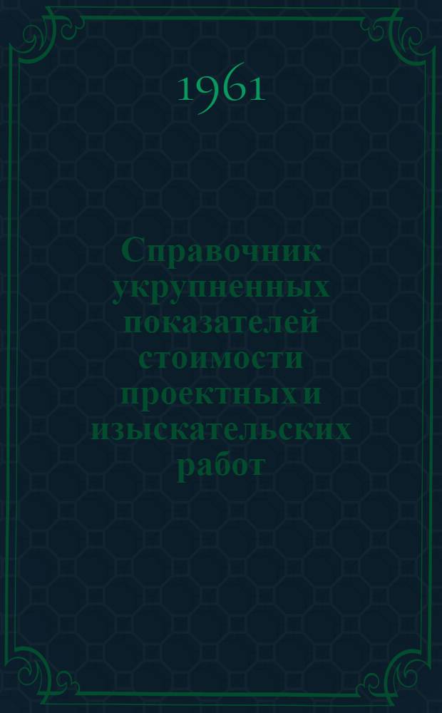 Справочник укрупненных показателей стоимости проектных и изыскательских работ : Вводится в действие с 1 янв. 1958 г. Ч. 4. Прил. : Дополнения