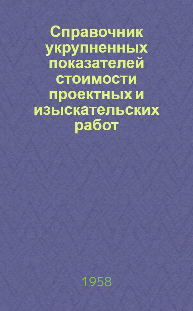 Справочник укрупненных показателей стоимости проектных и изыскательских работ : Вводится в действие с 1 янв. 1958 г. Ч. 1-. Ч. 1 : Изыскательские работы для строительства