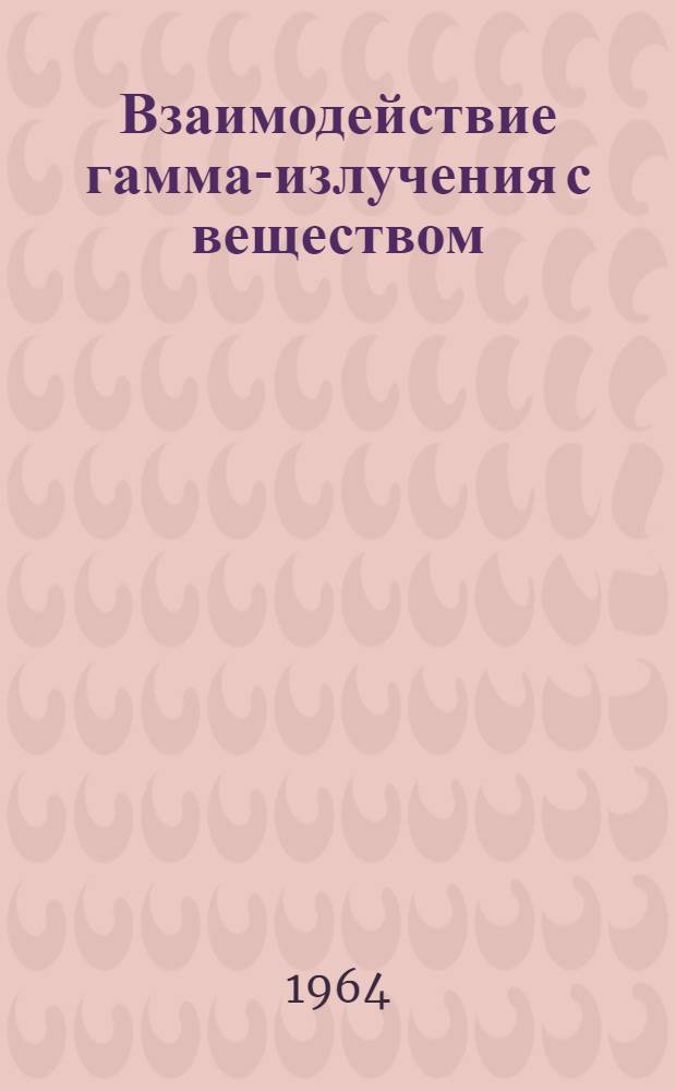 Взаимодействие гамма-излучения с веществом : Ч. 1-. Ч. 1 : Источники гамма-излучения и элементарные процессы взаимодействия гамма-лучей с веществом
