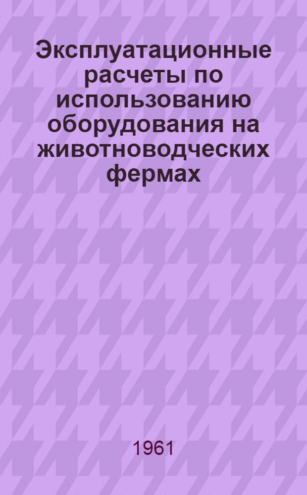 Эксплуатационные расчеты по использованию оборудования на животноводческих фермах : (Пособие для студентов-заочников КСХИ)