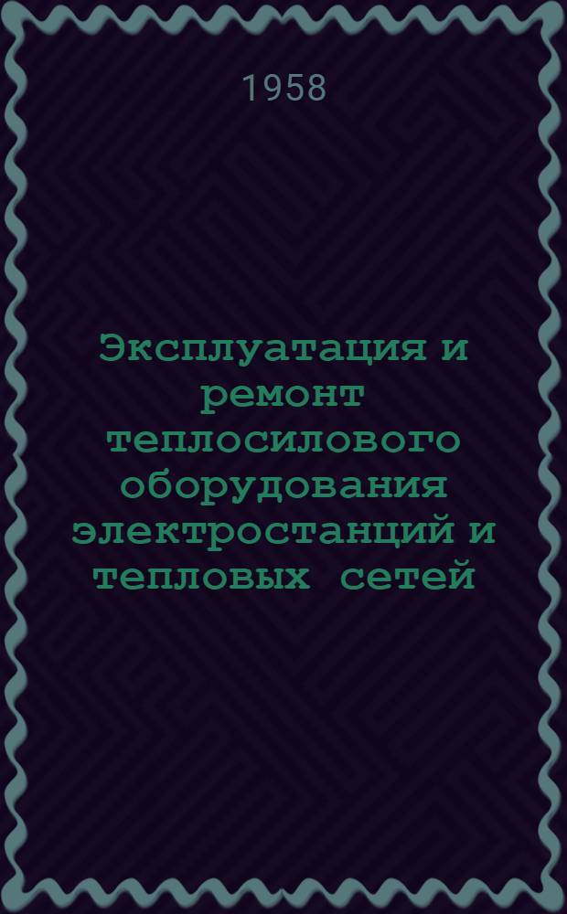 Эксплуатация и ремонт теплосилового оборудования электростанций и тепловых сетей