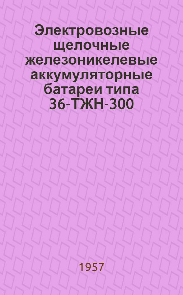 Электровозные щелочные железоникелевые аккумуляторные батареи типа 36-ТЖН-300 : Краткая инструкция по уходу