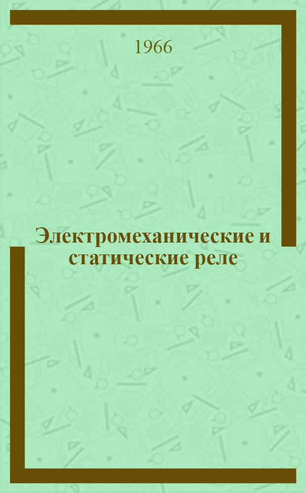Электромеханические и статические реле : Обзор, опублик. в Науч. бюллетене Ассоц. инженеров-электриков, выпускаемом Ин-том электротехники, Монтефиоре, V-VI 1965, № 3
