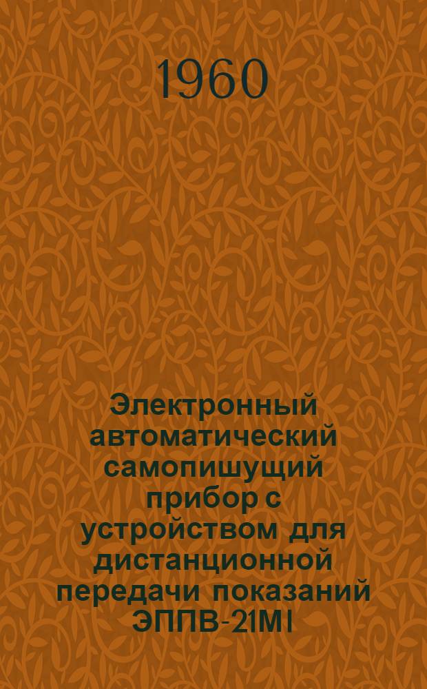 Электронный автоматический самопишущий прибор с устройством для дистанционной передачи показаний ЭППВ-21МI : Монтажно-эксплуатационная инструкция ИМ-4 : (Дополнение к ИМ-2)