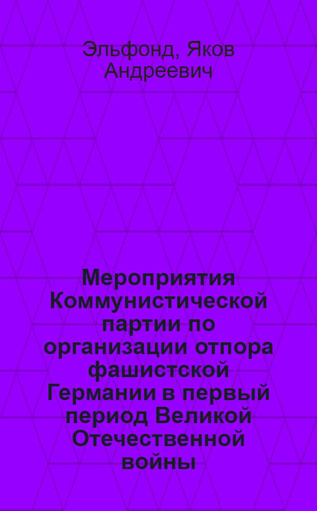 Мероприятия Коммунистической партии по организации отпора фашистской Германии в первый период Великой Отечественной войны (22 июня 1941 г. - 19 ноября 1942 г.) : Из цикла лекций по истории КПСС