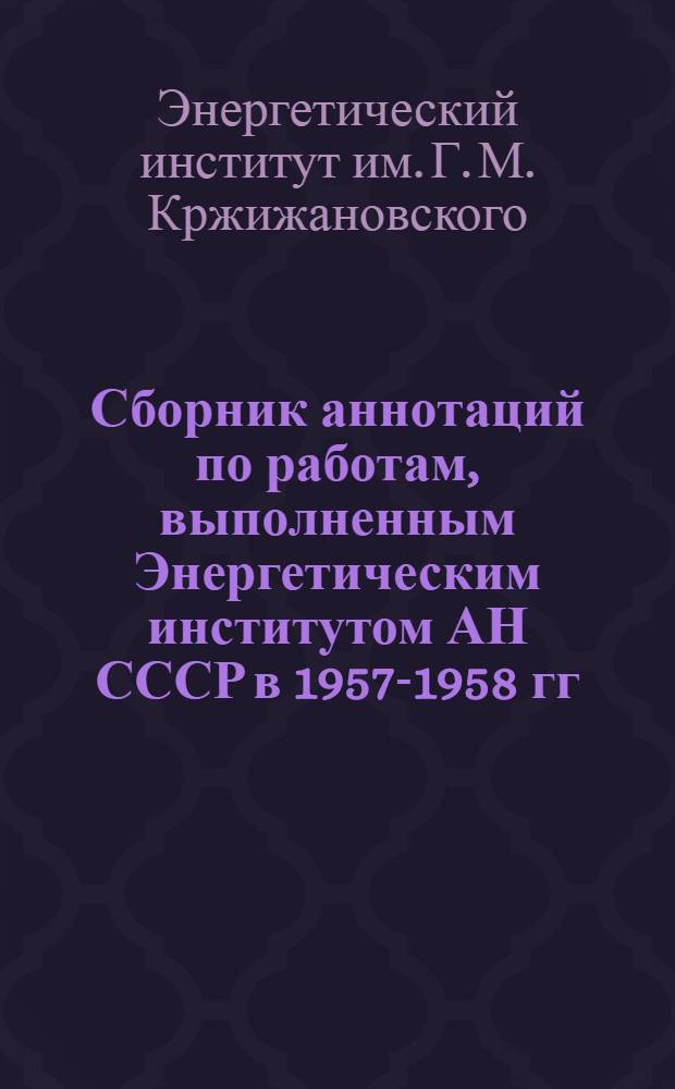 Сборник аннотаций по работам, выполненным Энергетическим институтом АН СССР в 1957-1958 гг.