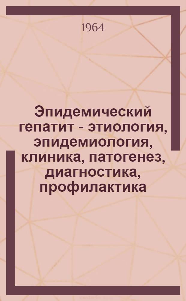Эпидемический гепатит - этиология, эпидемиология, клиника, патогенез, диагностика, профилактика : (Материалы XV науч. сессии ин-та. 10-12 дек. 1962)