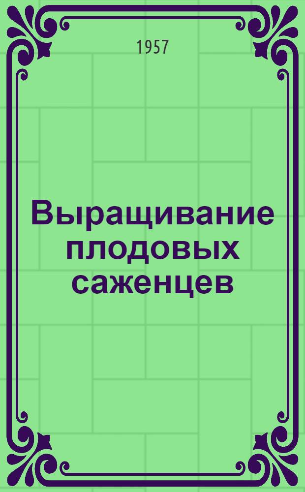 Выращивание плодовых саженцев : Опыт питомника совхоза им. Молотова