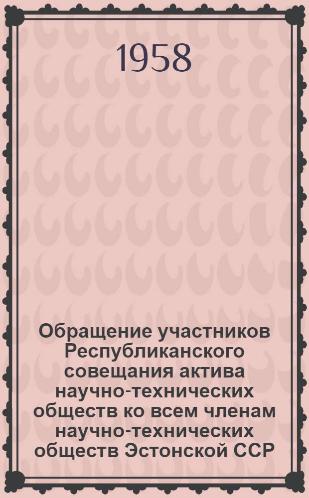 Обращение участников Республиканского совещания актива научно-технических обществ ко всем членам научно-технических обществ Эстонской ССР. г. Таллин, 6 августа 1958 г.