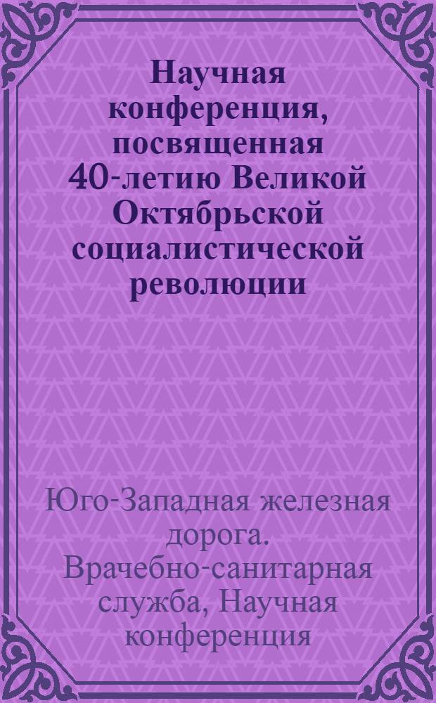 Научная конференция, посвященная 40-летию Великой Октябрьской социалистической революции. 24-26 октября 1957 г. : (Тезисы докладов)