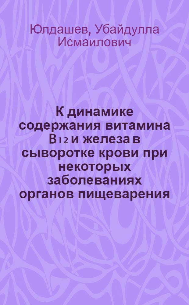 К динамике содержания витамина B₁₂ и железа в сыворотке крови при некоторых заболеваниях органов пищеварения : Автореферат дис. на соискание учен. степени кандидата мед. наук