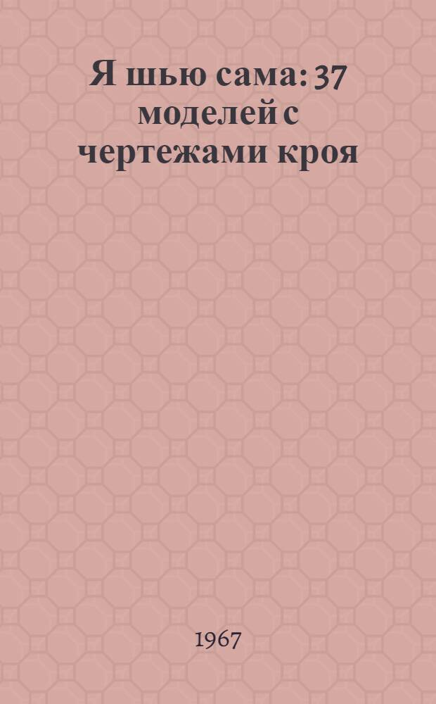 Я шью сама : 37 моделей с чертежами кроя : Альбом