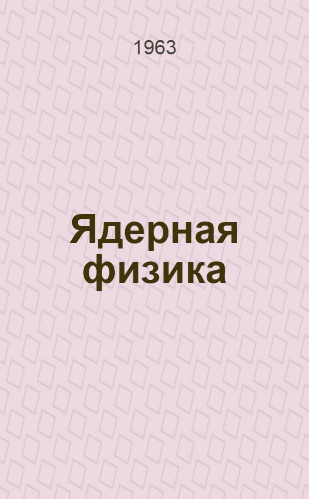 Ядерная физика : Сборник статей : Выпуск 1963 г