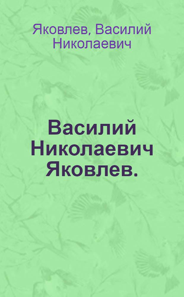 Василий Николаевич Яковлев. (1894-1953) : Нар. художник РСФСР действ. чл. Акад. художеств СССР Лауреат Гос. премии : Каталог выставки