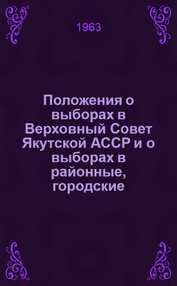 Положения о выборах в Верховный Совет Якутской АССР и о выборах в районные, городские, сельские (наслежные, кочевые) и поселковые Советы депутатов трудящихся Якутской АССР