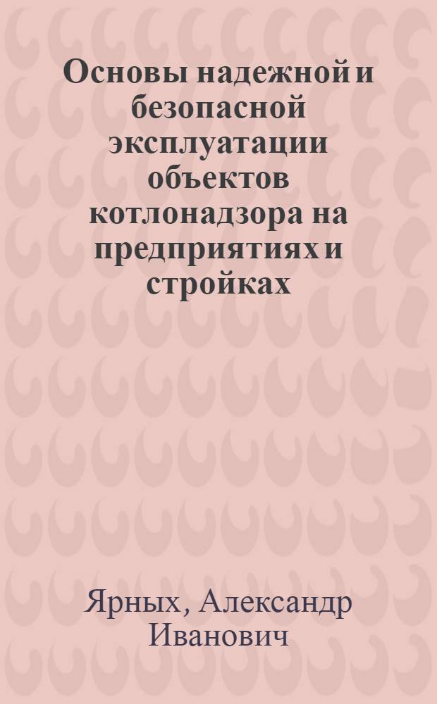 Основы надежной и безопасной эксплуатации объектов котлонадзора на предприятиях и стройках : Лекция 1-