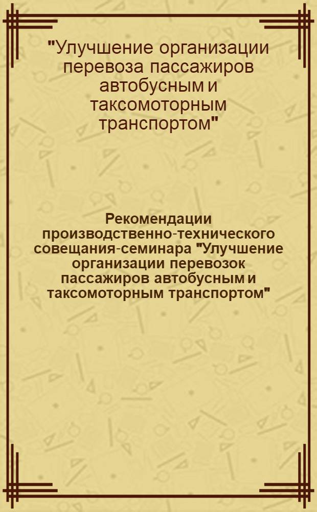 Рекомендации производственно-технического совещания-семинара "Улучшение организации перевозок пассажиров автобусным и таксомоторным транспортом". (г. Таллин, 15-17 октября 1968 г.)