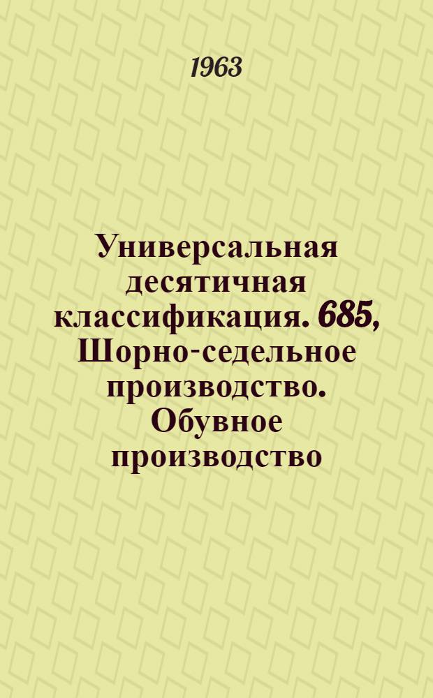 Универсальная десятичная классификация. 685, Шорно-седельное производство. Обувное производство. Перчаточное производство. Принадлежности для путешествий и спорта. Изделия для игр : Естественные и технические науки