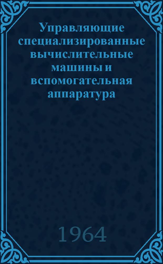 Управляющие специализированные вычислительные машины и вспомогательная аппаратура : Сборник статей