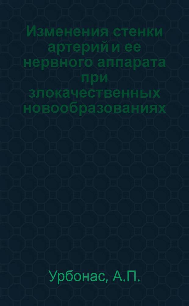 Изменения стенки артерий и ее нервного аппарата при злокачественных новообразованиях : Автореферат дис. на соискание учен. степени д-ра мед. наук