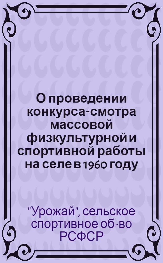 О проведении конкурса-смотра массовой физкультурной и спортивной работы на селе в 1960 году : (Постановление президиума ЦС ДСО "Урожай" РСФСР от 17 дек. 1959 г.)