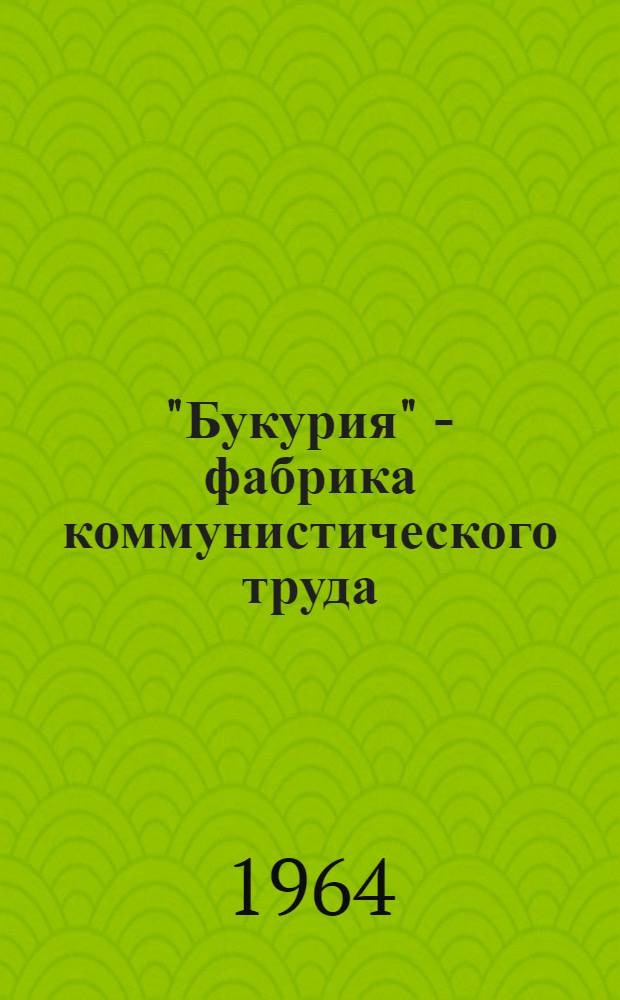 "Букурия" - фабрика коммунистического труда : (Из опыта работы парт. организации Кишиневской кондитерско-макаронной фабрики по усилению творческой активности коллектива)