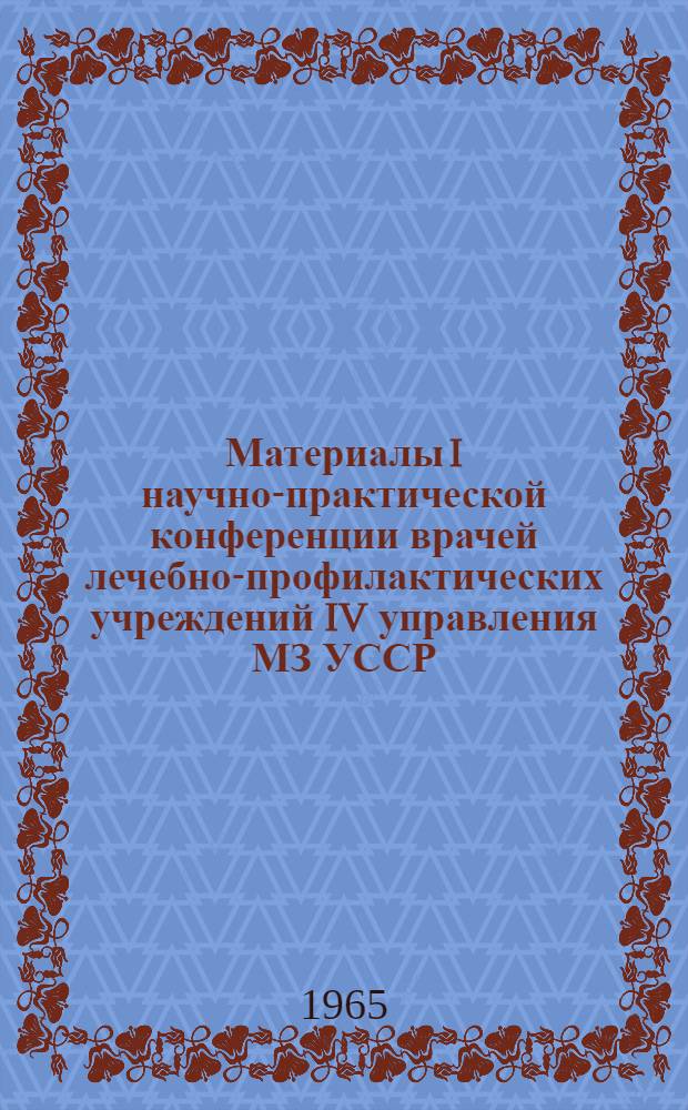 Материалы I научно-практической конференции врачей лечебно-профилактических учреждений IV управления МЗ УССР