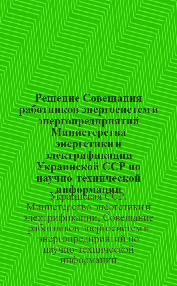 Решение Совещания работников энергосистем и энергопредприятий Министерства энергетики и электрификации Украинской ССР по научно-технической информации, рационализации и изобретательству
