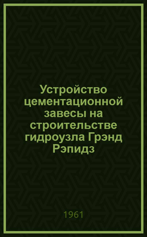Устройство цементационной завесы на строительстве гидроузла Грэнд Рэпидз (Канада)