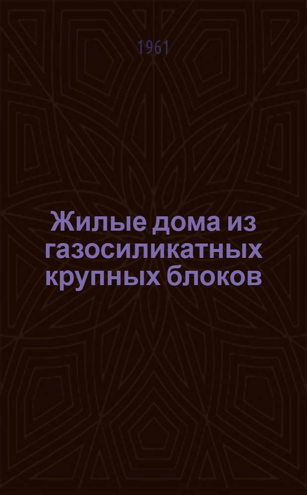 Жилые дома из газосиликатных крупных блоков : Опыт треста "Стройдеталь" и строит. трестов №№ 1, 2 и 3 Воронежского совнархоза