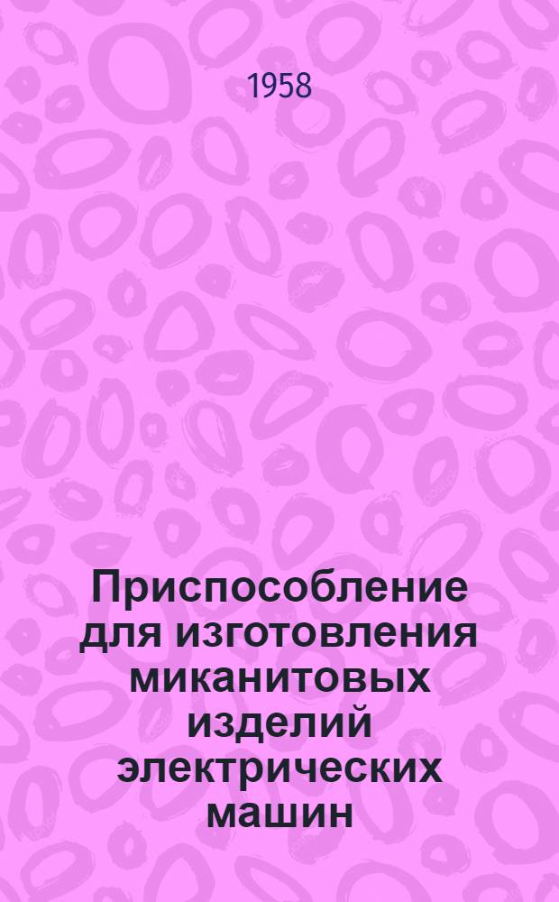 Приспособление для изготовления миканитовых изделий электрических машин : (Опыт Моск. электромех. ремонтного завода МЭМРЗ)