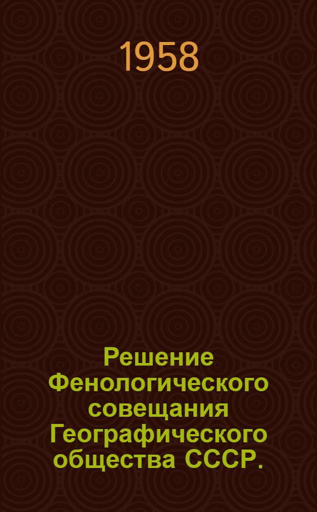 Решение Фенологического совещания Географического общества СССР. (29 ноября - 4 декабря 1957 г.)