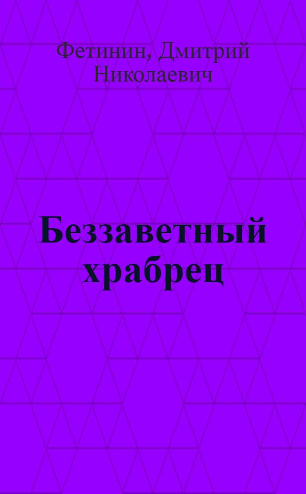 Беззаветный храбрец : Рассказ о герое гражд. войны А.И. Северихине